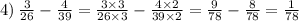 4) \: \frac{3}{26} - \frac{4}{39} = \frac{3 \times 3}{26 \times 3} - \frac{4 \times 2}{39 \times 2} = \frac{9}{78} - \frac{8}{78} = \frac{1}{78}