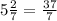 5 \frac{2}{7} = \frac{37}{7}