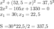 x^2+(52,5-x)^2=37,5^2\\&#10;2x^2-105x+1350=0\\&#10;x_1=30; x_2=22,5\\&#10;&#10;S =30*22,5/2 = 337,5&#10;