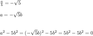 \frac{a}{b}=- \sqrt{5} \\\\a=- \sqrt{5}b\\\\\\ a^{2} -5 b^{2} =(- \sqrt{5} b) ^{2}-5 b^{2} =5 b^{2} -5 b^{2} =0