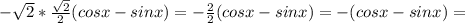 -\sqrt{2}* \frac{ \sqrt{2} }{2}(cosx-sinx) = -\frac{2}{2}(cosx - sinx)=-(cosx - sin x)=