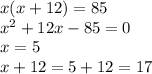 x(x + 12) = 85 \\ {x}^{2} + 12x - 85 = 0 \\ x = 5 \\ x + 12 = 5 + 12 = 17 \\