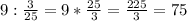 9:\frac{3}{25}=9*\frac{25}{3}=\frac{225}{3}=75