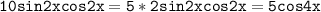 \mathtt{10sin2xcos2x=5*2sin2xcos2x=5cos4x}