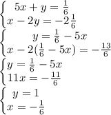 \left\{\begin{matrix}&#10;5x+y=\frac{1}{6}\\&#10;x-2y=-2\frac{1}{6}&#10;\end{matrix}\right\\&#10;\left\{\begin{matrix}&#10;y=\frac{1}{6}-5x\\&#10;x-2(\frac{1}{6}-5x)=-\frac{13}{6}&#10;\end{matrix}\right\\&#10;\left\{\begin{matrix}&#10;y=\frac{1}{6}-5x\\&#10;11x=-\frac{11}{6}&#10;\end{matrix}\right\\&#10;\left\{\begin{matrix}&#10;y=1\\&#10;x=-\frac{1}{6}&#10;\end{matrix}\right&#10;&#10;