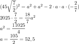 (45 \sqrt{ \dfrac{7}{2} })^2=a^2+a^2-2\cdot a \cdot a \cdot (-\dfrac{2}{7}) \\ 2025\cdot \dfrac{7}{2}= \dfrac{18}{7}a^2 \\ a^2= \dfrac{11025}{4} \\ a= \dfrac{105}{2}=52,5