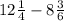 12 \frac{1}{4} - 8 \frac{3}{6}