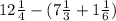 12 \frac{1}{4} - (7 \frac{1}{3} + 1 \frac{1}{6}) &#10;