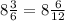 8 \frac{3}{6} = 8 \frac{6}{12}