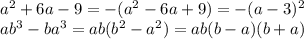 a {}^{2} + 6a - 9 = - (a {}^{2} - 6a + 9) = - (a - 3) {}^{2} \\ ab {}^{3} -ba {}^{3} = ab(b { }^{2} - a {}^{2} ) = ab(b - a)(b + a)