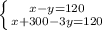 \left \{ {{x-y=120} \atop {x+300-3y=120}} \right.