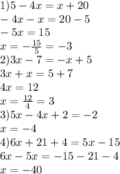 1)5 - 4x = x + 20 \\ - 4x - x = 20 - 5 \\ - 5x = 15 \\ x = - \frac{15}{5} = - 3 \\ 2)3x - 7 = - x + 5 \\ 3x + x = 5 + 7 \\ 4x = 12 \\ x = \frac{12}{4} = 3 \\ 3)5x -4x + 2 = - 2 \\ x = - 4 \\ 4)6x + 21 + 4 = 5x - 15 \\ 6x - 5x = - 15 - 21 - 4 \\ x = - 40