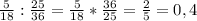 \frac{5}{18}:\frac{25}{36}=\frac{5}{18}*\frac{36}{25}=\frac{2}{5}=0,4