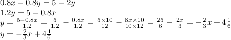 0.8x - 0.8y = 5 - 2y \\ 1.2y = 5 - 0.8x \\ y = \frac{5 - 0.8x}{1.2} = \frac{5}{1.2} - \frac{0.8x}{1.2} = \frac{5 \times 10}{12} - \frac{8x \times 10}{10 \times 12} = \frac{25}{6} - \frac{2x}{3} = - \frac{2}{3} x + 4 \frac{1}{6} \\ y = - \frac{2}{3} x + 4 \frac{1}{6}