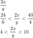 \displaystyle \frac{2x}{y}\\\\ \frac{24}{6}\ \textless \ \frac{2x}{y}\ \textless \ \frac{40}{4}\\\\4\ \textless \ \frac{2x}{y}\ \textless \ 10