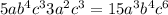 5a {b}^{4} {c}^{3}3 {a}^{2} {c}^{3} = 15 {a}^{3}{b}^{4} {c}^{6}