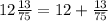 12 \frac{13}{75} = 12 + \frac{13}{75}