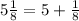 5 \frac{1}{8} = 5 + \frac{1}{8}