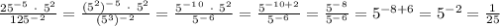 \frac{25^{-5} \ \cdot \ 5^2 }{125^-^2} = \frac{(5^2)^-^5 \ \cdot \ 5^2}{(5^3)^-^2} = \frac{5^-^1^0 \ \cdot \ 5^2}{5^-^6} = \frac{5^{-10+2}}{5^-^6} = \frac{5^-^8}{5^-^6} = 5^{-8+6} = 5^{-2} = \frac{1}{25}