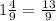 1 \frac{4}{9} = \frac{13}{9}