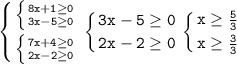 \displaystyle\mathtt{\left\{{{\left\{{{8x+1\geq0}\atop{3x-5\geq0}}\right}\atop{\left\{{{7x+4\geq0}\atop{2x-2\geq0}}\right}}\right\left\{{{3x-5\geq0}\atop{2x-2\geq0}}\right\left\{{{x\geq\frac{5}{3}}\atop{x\geq\frac{3}{3}}}\right}