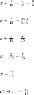 x + \frac{1}{15} + \frac{6}{15} = \frac{8}{5} \\ \\ \\ x + \frac{7}{15} = \frac{8 \times 3}{5 \times 3} \\ \\ \\ x + \frac{7}{15} = \frac{24}{15} \\ \\ \\ x = \frac{24}{15} - \frac{7}{15} \\ \\ \\ x = \frac{17}{15} \\ \\ \\otvet : x = \frac{17}{15}