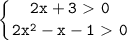 \displaystyle\mathtt{\left\{{{2x+3\ \textgreater \ 0} \atop{2x^2-x-1\ \textgreater \ 0}}\right}