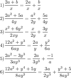 1)\dfrac{2a+b}{x} =\dfrac{2a}{x} +\dfrac{b}{x} \\\\2)\dfrac{2a^2+5a}{4y} =\dfrac{a^2}{2y} +\dfrac{5a}{4y} \\\\3)\dfrac{x^2+6y^2}{2xy} =\dfrac{x}{2y} +\dfrac{3y}{x} \\\\4)\dfrac{12a^2+y^3}{6ay} =\dfrac{2a}{y} +\dfrac{y^2}{6a} \\\\5)\dfrac{2a^2-3y^3}{3ay^3} =\dfrac{2a}{3y^3} +\dfrac{-1}{a} \\\\6)\dfrac{12a^2+y^4+5y}{8ay^3} =\dfrac{3a}{2y^3} +\dfrac{y^3+5}{8ay^2}