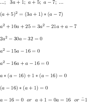 ...;\ \ 3a+1;\ a+5;\ a-7;\ ...\\\\&#10;(a+5)^2=(3a+1)*(a-7)\\\\&#10;a^2+10a+25=3a^2-21a+a-7\\\\&#10;2a^2-30a-32=0\\\\&#10;a^2-15a-16=0\\\\&#10;a^2-16a+a-16=0\\\\&#10;a*(a-16)+1*(a-16)=0\\\\&#10;(a-16)*(a+1)=0\\\\&#10;a-16=0\ \ or\ \ a+1=0&#10;a=16\ \ or\ \a=-1