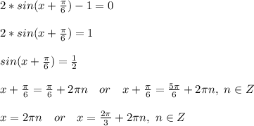 2*sin(x+\frac{\pi}{6})-1=0\\\\&#10;2*sin(x+\frac{\pi}{6})=1\\\\&#10;sin(x+\frac{\pi}{6})=\frac{1}{2}\\\\&#10;x+\frac{\pi}{6}=\frac{\pi}{6}+2\pi n\ \ \ or\ \ \ x+\frac{\pi}{6}=\frac{5\pi}{6}+2\pi n,\ n\in Z\\\\&#10;x=2\pi n\ \ \ or\ \ \ x=\frac{2\pi}{3}+2\pi n,\ n\in Z