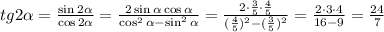 tg2\alpha = \frac{\sin2\alpha }{\cos2\alpha }= \frac{2\sin\alpha \cos\alpha }{\cos^2\alpha -\sin^2\alpha }= \frac{2\cdot \frac{3}{5}\cdot\frac{4}{5} }{(\frac{4}{5} )^2-(\frac{3}{5} )^2} = \frac{2\cdot3\cdot 4}{16-9} = \frac{24}{7}