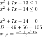 x^2+7x-13 \leq 1 \\ x^2+7x-14 \leq 0 \\ \\ x^2+7x-14 = 0 \\ D = 49 + 56 = 105 \\ x_{1,2} = \frac{-7 \ \pm \ \sqrt{105} }{2}