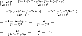 [\frac{3-2x}{2x+5}]'=\frac{[3-2x]'*(2x+5)-(3-2x)*[2x+5]'}{(2x+5)^2}=\\\\&#10;=\frac{[-2]*(2x+5)-(3-2x)*[2]}{(2x+5)^2}=\frac{-2(2x+5)-2(3-2x)}{(2x+5)^2}=\\\\&#10;=\frac{-4x-10-6+4x}{(2x+5)^2}=-\frac{16}{(2x+5)^2}=\\\\&#10;=-\frac{16}{(2*(-2)+5)^2}=-\frac{16}{1^2}=-16