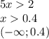 5x 2 \\ x 0.4 \\ ( - \infty ;0.4)