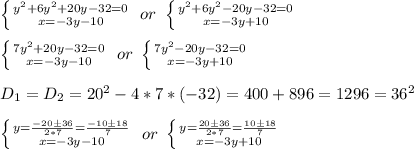 \left \{ {{y^2+6y^2+20y-32=0} \atop {x=-3y-10}} \right.\ or\ \left \{ {{y^2+6y^2-20y-32=0} \atop {x=-3y+10}} \right. \\\\&#10; \left \{ {{7y^2+20y-32=0} \atop {x=-3y-10}} \right.\ or\ \left \{ {{7y^2-20y-32=0} \atop {x=-3y+10}} \right. \\\\&#10;D_1=D_2=20^2-4*7*(-32)=400+896=1296=36^2\\\\&#10; \left \{ {y=\frac{-20\pm36}{2*7}=\frac{-10\pm18}{7}} \atop {x=-3y-10}} \right.\ or\ \left \{ {{y=\frac{20\pm36}{2*7}=\frac{10\pm18}{7}} \atop {x=-3y+10}} \right. \\\\