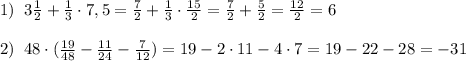 1)\; \; 3\frac{1}{2}+\frac{1}{3}\cdot 7,5=\frac{7}{2}+\frac{1}{3}\cdot \frac{15}{2}=\frac{7}{2}+\frac{5}{2}=\frac{12}{2}=6\\\\2)\; \; 48\cdot (\frac{19}{48}-\frac{11}{24}-\frac{7}{12})=19-2\cdot 11-4\cdot 7=19-22-28=-31