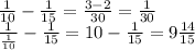 \frac{1}{10}-\frac{1}{15}=\frac{3-2}{30}=\frac{1}{30} \\ \frac{1}{\frac{1}{10}}-\frac{1}{15}=10-\frac{1}{15}=9\frac{14}{15}