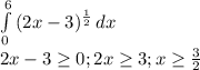 \int\limits^6_0 { (2x-3)^{ \frac{1}{2} } } \, dx \\ 2x-3 \geq 0; 2x \geq 3;x \geq \frac{3}{2}