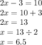 2x - 3 = 10 \\ 2x = 10 + 3 \\ 2x = 13 \\ x = 13 \div 2 \\ x = 6.5