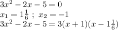 3x^2-2x-5 = 0 \\&#10;x_1 = 1 \frac{1}{6} \ ; \ x_2 = -1 \\ &#10;3x^2-2x-5=3(x+1)(x- 1\frac{1}{6})