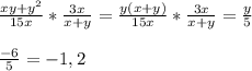 \frac{xy+ y^{2} }{15x} * \frac{3x}{x+y} = \frac{y(x+y)}{15x}* \frac{3x}{x+y}= \frac{y}{5}\\\\ \frac{-6}{5} =-1,2