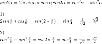 sin2 \alpha =2*sin \alpha *cos \alpha ; cos2 \alpha =cos^{2} \alpha-sin^{2} \alpha &#10; \\ \\ 1) \\&#10;2sin \frac{ \pi }{8}*cos \frac{ \pi }{8} =sin(2 *\frac{ \pi }{8} )=sin \frac{ \pi }{4} = \frac{1}{ \sqrt{2} }= \frac{ \sqrt{2} }{2} \\ \\ &#10;2) \\ cos^{2} \frac{ \pi }{8} -sin^{2} \frac{ \pi }{8} =cos2* \frac{ \pi }{8}=cos \frac{ \pi }{4}=\frac{1}{ \sqrt{2} }= \frac{ \sqrt{2} }{2}