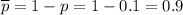 \overline{p}=1-p=1-0.1=0.9