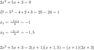 2 x^{2} +5x+3=0\\\\D = 5^{2} -4*2*3=25-24=1\\\\ x_{1} = \frac{-5+1}{4}=-1\\\\ x_{2}= \frac{-5-1}{4}=-1,5\\\\\\2 x^{2} +5x+3=2(x+1)(x+1,5)=(x+1)(2x+3)