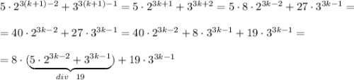 5\cdot2^{3(k+1)-2}+3^{3(k+1)-1}=5\cdot 2^{3k+1}+3^{3k+2}=5\cdot 8\cdot 2^{3k-2}+27\cdot 3^{3k-1}=\\ \\ =40\cdot 2^{3k-2}+27\cdot 3^{3k-1}=40\cdot 2^{3k-2}+8\cdot 3^{3k-1}+19\cdot 3^{3k-1}=\\ \\ =8\cdot (\underbrace{5\cdot 2^{3k-2}+3^{3k-1}}_{div~~19})+19\cdot 3^{3k-1}