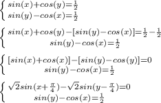 \left \{ {{sin(x)+cos(y)=\frac{1}{2}} \atop {sin(y)-cos(x)=\frac{1}{2}}} \right. \\\\&#10; \left \{ {{sin(x)+cos(y)-[sin(y)-cos(x)]=\frac{1}{2}-\frac{1}{2}} \atop {sin(y)-cos(x)=\frac{1}{2}}} \right. \\\\&#10; \left \{ {{[sin(x)+cos(x)]-[sin(y)-cos(y)]=0} \atop {sin(y)-cos(x)=\frac{1}{2}}} \right. \\\\&#10; \left \{ {{\sqrt{2}sin(x+\frac{\pi}{4})-\sqrt{2}sin(y-\frac{\pi}{4})=0} \atop {sin(y)-cos(x)=\frac{1}{2}}} \right. \\\\