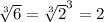 \sqrt[3]{6} = \sqrt[3]2^{3}} =2