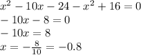 {x}^{2} - 10x - 24 - {x}^{2} + 16 = 0 \\ - 10x - 8 = 0 \\ - 10x = 8 \\ x = - \frac{8}{10} = - 0.8