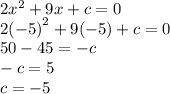 2 {x}^{2} + 9x + c = 0 \\ 2 {( - 5)}^{2} + 9( - 5) + c = 0 \\ 50 - 45 = - c \\ - c = 5 \\ c = - 5