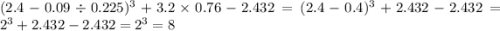 (2.4 - 0.09 \div 0.225) ^{3} + 3.2 \times 0.76 - 2.432 = (2.4 - 0.4) ^{3 } + 2.432 - 2.432 = {2}^{3 } + 2.432 - 2.432 = {2}^{3} = 8